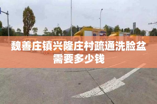 魏善庄镇兴隆庄村疏通洗脸盆需要多少钱