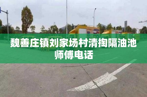 魏善庄镇刘家场村清掏隔油池师傅电话