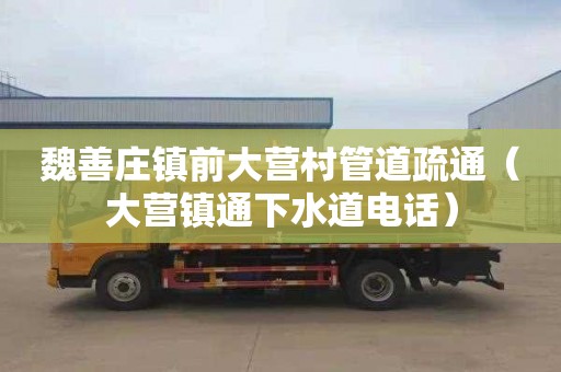 魏善庄镇前大营村管道疏通（大营镇通下水道电话）