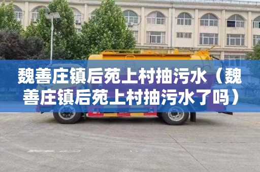 魏善庄镇后苑上村抽污水（魏善庄镇后苑上村抽污水了吗）