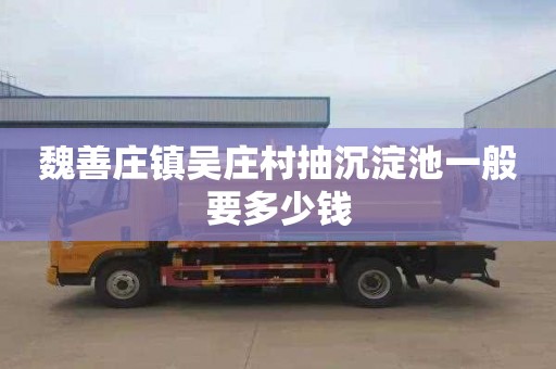 魏善庄镇吴庄村抽沉淀池一般要多少钱