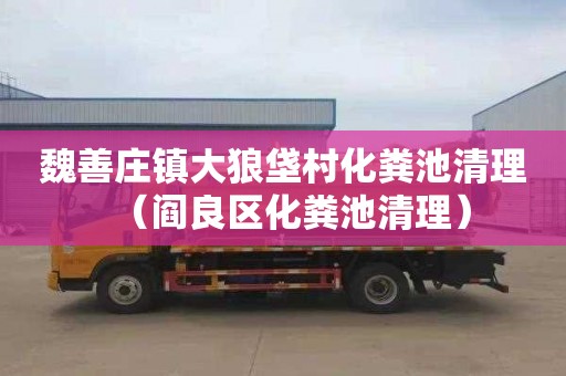 魏善庄镇大狼垡村化粪池清理（阎良区化粪池清理）