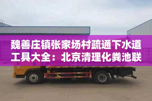 魏善庄镇张家场村疏通下水道工具大全：北京清理化粪池联系电话