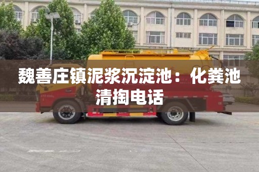 魏善庄镇泥浆沉淀池：化粪池清掏电话