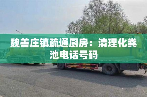 魏善庄镇疏通厨房：清理化粪池电话号码