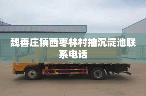 魏善庄镇西枣林村抽沉淀池联系电话