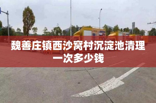 魏善庄镇西沙窝村沉淀池清理一次多少钱