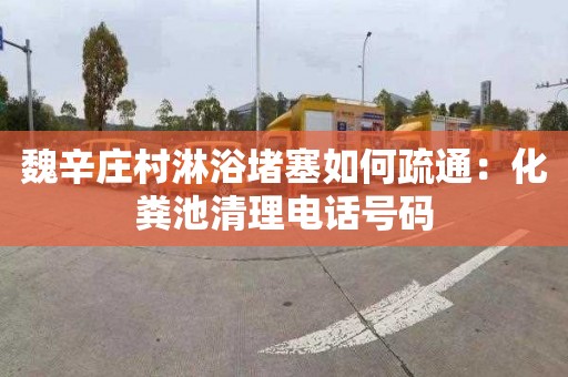 魏辛庄村淋浴堵塞如何疏通：化粪池清理电话号码