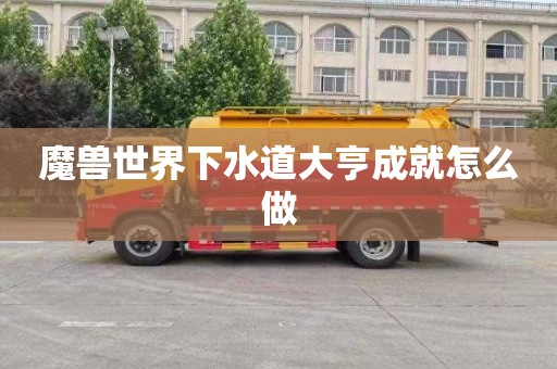 魔兽世界下水道大亨成就怎么做