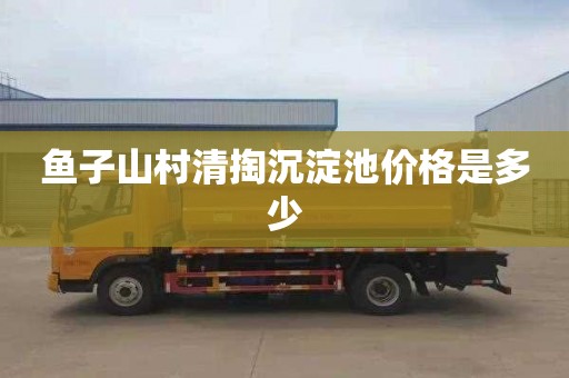 鱼子山村清掏沉淀池价格是多少