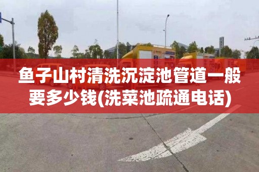 鱼子山村清洗沉淀池管道一般要多少钱(洗菜池疏通电话)