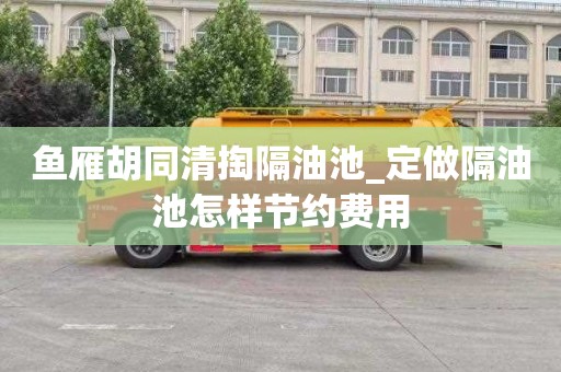 鱼雁胡同清掏隔油池_定做隔油池怎样节约费用