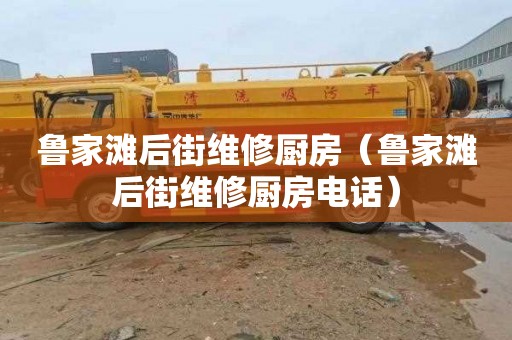 鲁家滩后街维修厨房（鲁家滩后街维修厨房电话）