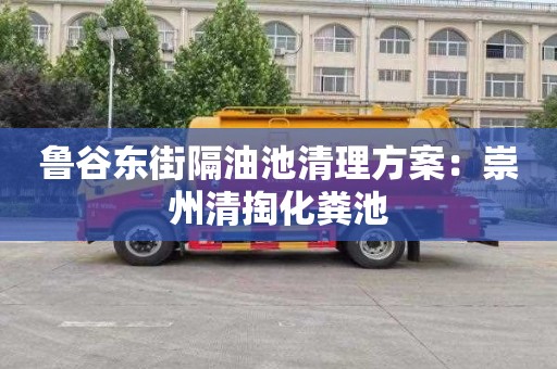 鲁谷东街隔油池清理方案：崇州清掏化粪池