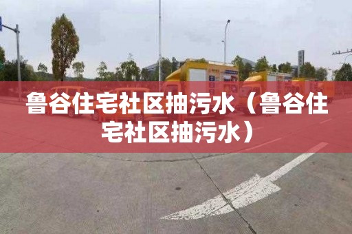 鲁谷住宅社区抽污水（鲁谷住宅社区抽污水）