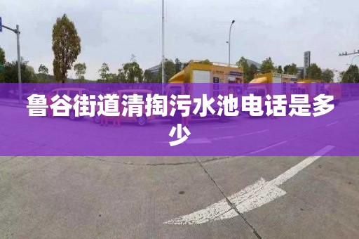 鲁谷街道清掏污水池电话是多少