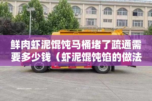 鲜肉虾泥馄饨马桶堵了疏通需要多少钱（虾泥馄饨馅的做法）