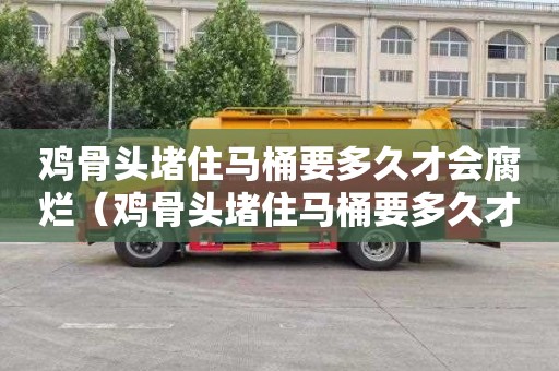 鸡骨头堵住马桶要多久才会腐烂（鸡骨头堵住马桶要多久才会腐烂掉）