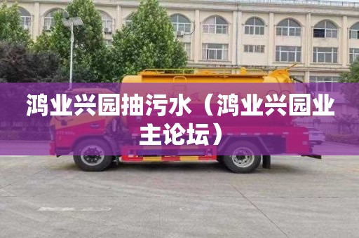 鸿业兴园抽污水（鸿业兴园业主论坛）