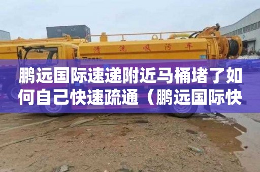 鹏远国际速递附近马桶堵了如何自己快速疏通（鹏远国际快递查询系统）