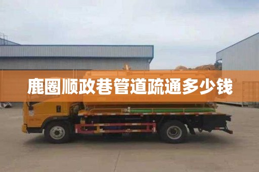 鹿圈顺政巷管道疏通多少钱