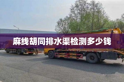 麻线胡同排水渠检测多少钱