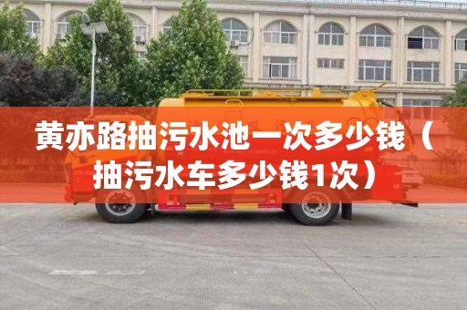 黄亦路抽污水池一次多少钱（抽污水车多少钱1次）
