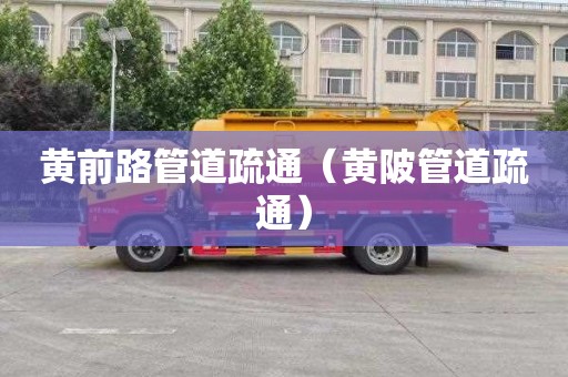 黄前路管道疏通（黄陂管道疏通）