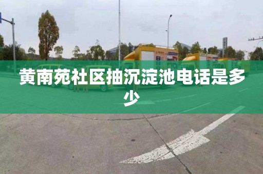 黄南苑社区抽沉淀池电话是多少