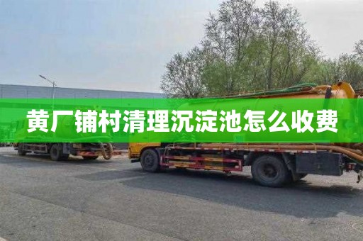 黄厂铺村清理沉淀池怎么收费