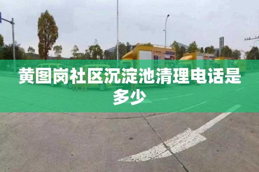 黄图岗社区沉淀池清理电话是多少