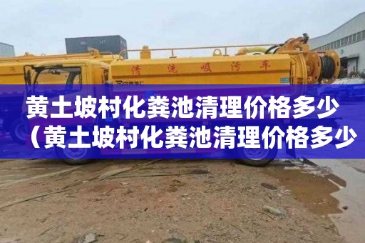 黄土坡村化粪池清理价格多少（黄土坡村化粪池清理价格多少钱）