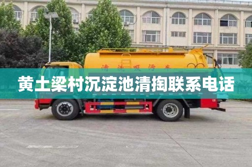 黄土梁村沉淀池清掏联系电话