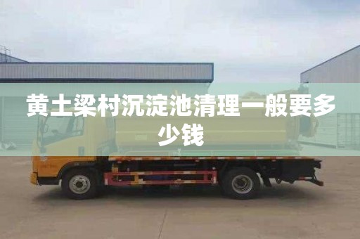 黄土梁村沉淀池清理一般要多少钱