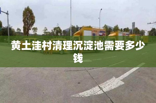 黄土洼村清理沉淀池需要多少钱