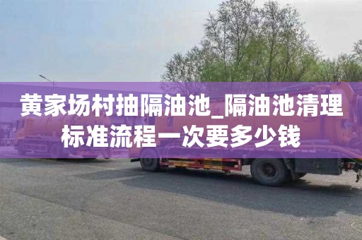 黄家场村抽隔油池_隔油池清理标准流程一次要多少钱