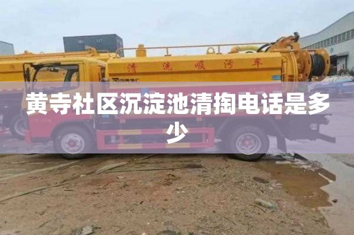 黄寺社区沉淀池清掏电话是多少