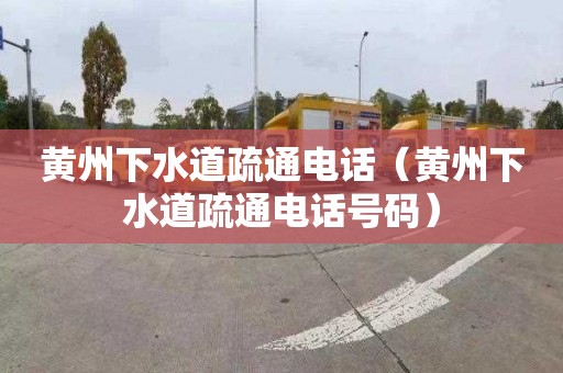 黄州下水道疏通电话（黄州下水道疏通电话号码）