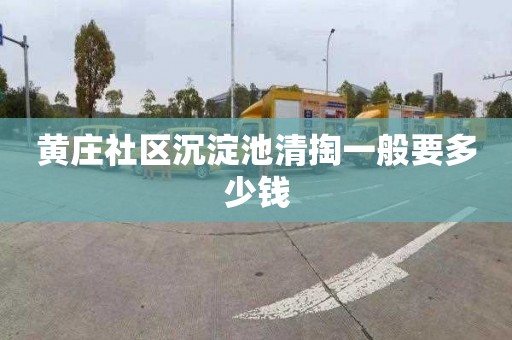 黄庄社区沉淀池清掏一般要多少钱