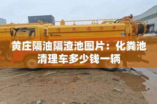 黄庄隔油隔渣池图片：化粪池清理车多少钱一辆