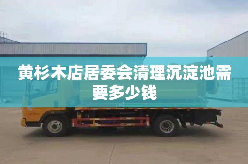 黄杉木店居委会清理沉淀池需要多少钱