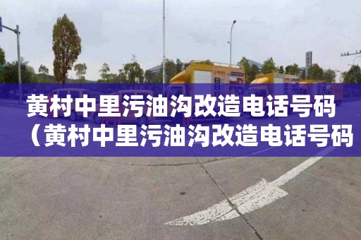 黄村中里污油沟改造电话号码（黄村中里污油沟改造电话号码查询）