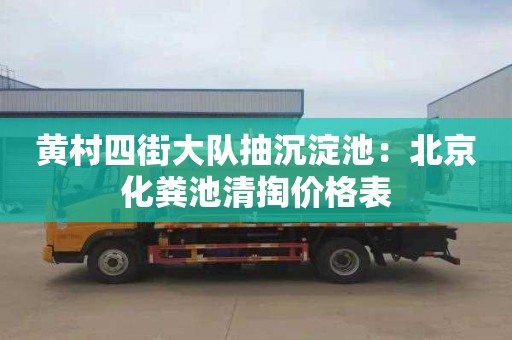 黄村四街大队抽沉淀池：北京化粪池清掏价格表