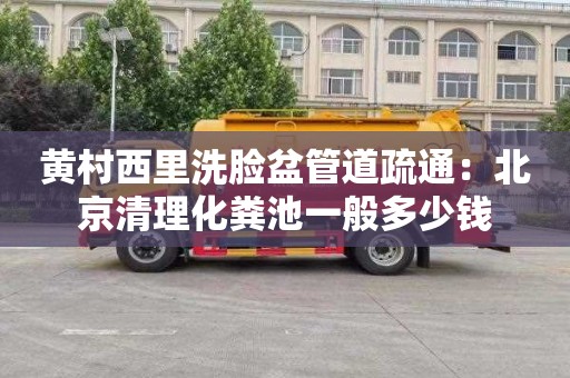 黄村西里洗脸盆管道疏通：北京清理化粪池一般多少钱