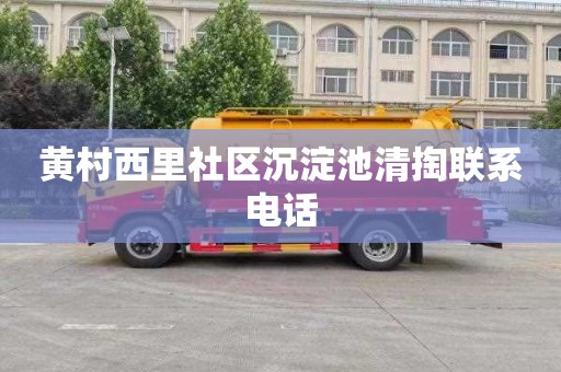 黄村西里社区沉淀池清掏联系电话