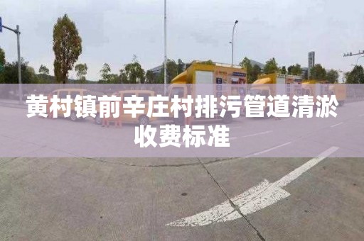 黄村镇前辛庄村排污管道清淤收费标准