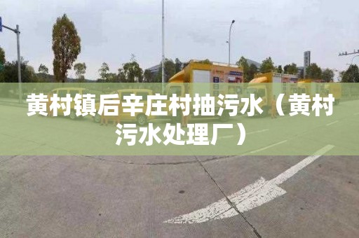 黄村镇后辛庄村抽污水（黄村污水处理厂）