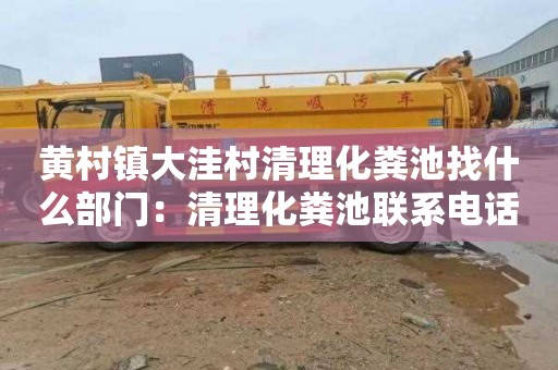 黄村镇大洼村清理化粪池找什么部门：清理化粪池联系电话