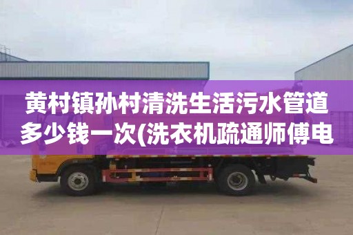 黄村镇孙村清洗生活污水管道多少钱一次(洗衣机疏通师傅电话)