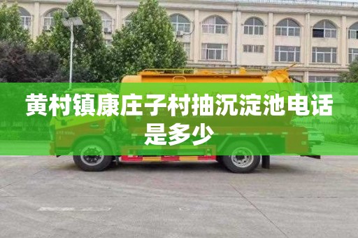 黄村镇康庄子村抽沉淀池电话是多少